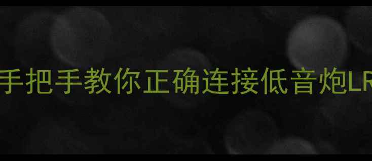图片 🔥车载音响改装全攻略手把手教你正确连接低音炮LR接口（附避坑指南）🔊