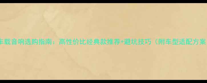 图片 🔥车载音响选购指南：高性价比经典款推荐+避坑技巧（附车型适配方案）1
