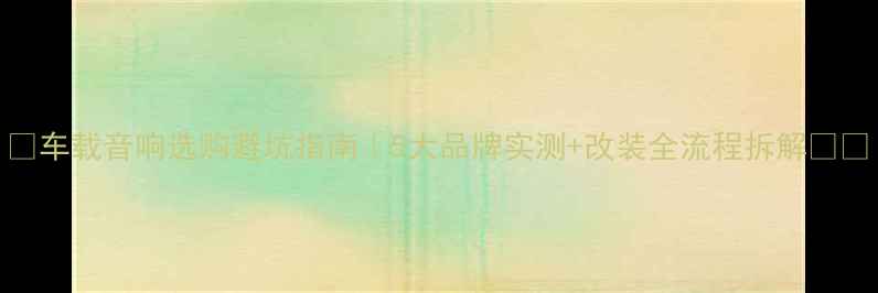 图片 🔥车载音响选购避坑指南｜5大品牌实测+改装全流程拆解🚗🎶