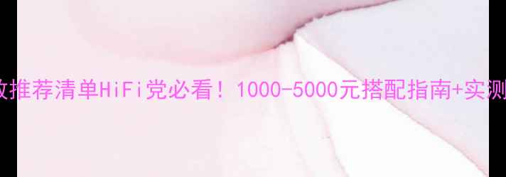图片 🔥达尼欧典6功放推荐清单HiFi党必看！1000-5000元搭配指南+实测音质提升攻略🎵