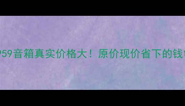 图片 🔥避坑指南建伍959音箱真实价格大！原价现价省下的钱够买多少耳机？2