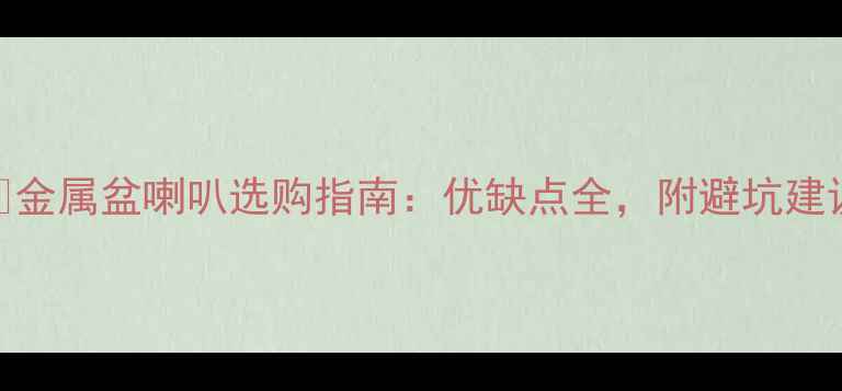 图片 🔥金属盆喇叭选购指南：优缺点全，附避坑建议