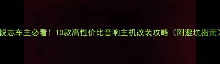 图片 🔥锐志车主必看！10款高性价比音响主机改装攻略（附避坑指南）1