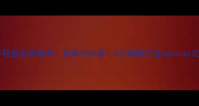 图片 🔥长冲程低音炮推荐｜低音控必看！5分钟避开选speaker的坑✅2