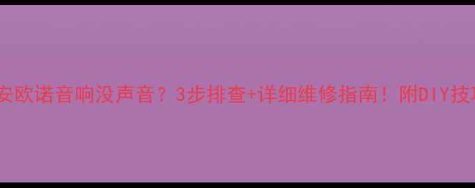 图片 🔥长安欧诺音响没声音？3步排查+详细维修指南！附DIY技巧🔥2