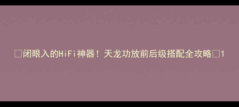 图片 🔥闭眼入的HiFi神器！天龙功放前后级搭配全攻略🔥1