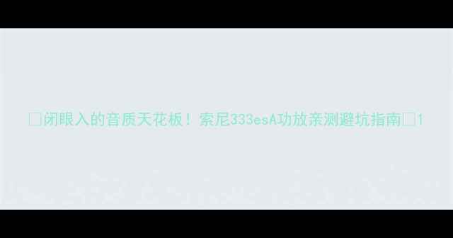 图片 🔥闭眼入的音质天花板！索尼333esA功放亲测避坑指南🔥1