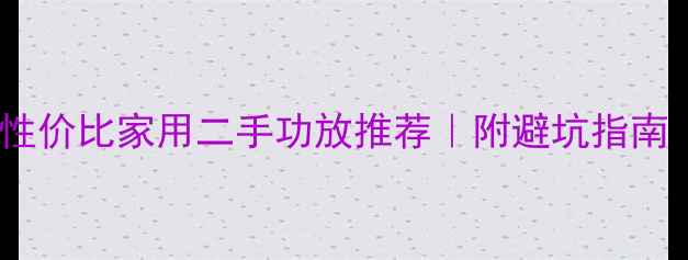图片 🔥闭眼入！10款高性价比家用二手功放推荐｜附避坑指南｜省下万元预算💸1