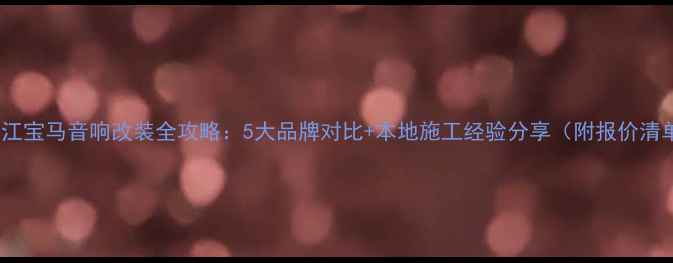 图片 🔥阳江宝马音响改装全攻略：5大品牌对比+本地施工经验分享（附报价清单）1