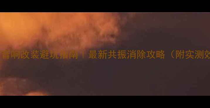 图片 🔥阿特兹音响改装避坑指南｜最新共振消除攻略（附实测效果）🔧1