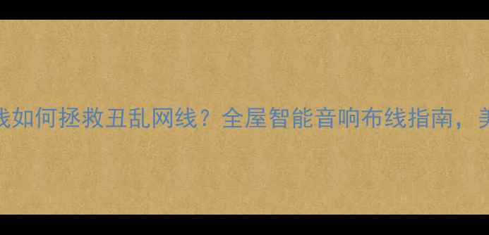 图片 🔥隐藏式音响线如何拯救丑乱网线？全屋智能音响布线指南，美观音质双提升