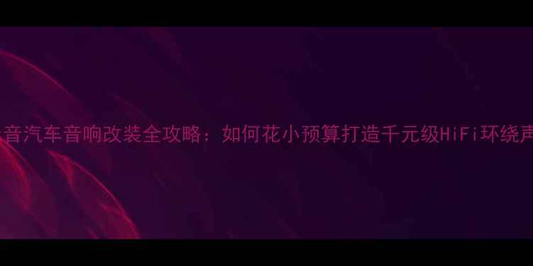 图片 🔥雅安元音汽车音响改装全攻略：如何花小预算打造千元级HiFi环绕声系统？1