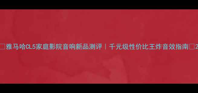 图片 🔥雅马哈CL5家庭影院音响新品测评｜千元级性价比王炸音效指南✨2