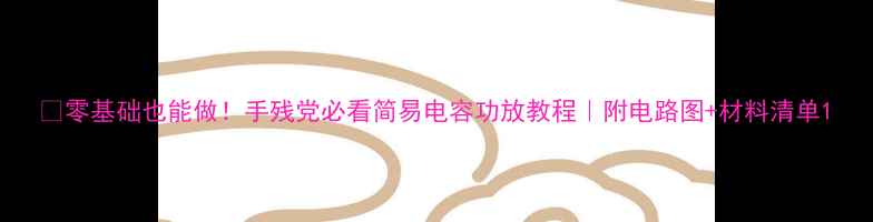 图片 🔥零基础也能做！手残党必看简易电容功放教程｜附电路图+材料清单1