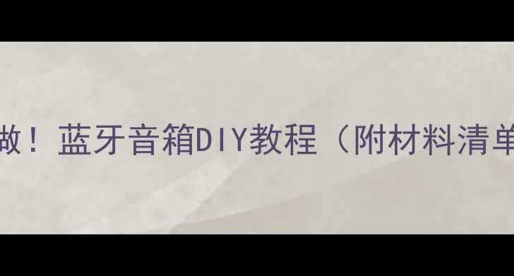 图片 🔥零基础也能做！蓝牙音箱DIY教程（附材料清单+避坑指南）1