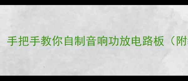 图片 🔥零基础也能懂！手把手教你自制音响功放电路板（附教程+避坑指南）