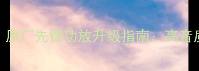 图片 🔥雷克萨斯音响改装必看！原厂先锋功放升级指南：高音质+低延迟=顶级听觉盛宴🔥