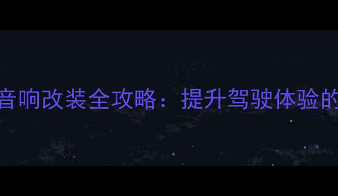 图片 🔥青岛JBL车载音响改装全攻略：提升驾驶体验的5大必看技巧🔥