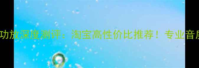 图片 🔥音乐传真HiFi功放深度测评：淘宝高性价比推荐！专业音质与品质体验全2