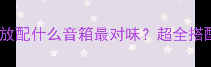 图片 🔥音乐功放配什么音箱最对味？超全搭配指南🔥1