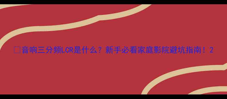 图片 🔥音响三分频LCR是什么？新手必看家庭影院避坑指南！2