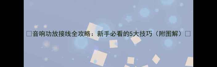 图片 🔥音响功放接线全攻略：新手必看的5大技巧（附图解）🔥