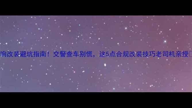 图片 🔥音响改装避坑指南！交警查车别慌，这5点合规改装技巧老司机亲授⚠️1