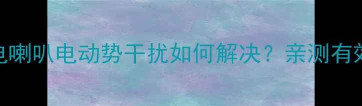 图片 🔥音响设备必看！电喇叭电动势干扰如何解决？亲测有效的5大避坑指南🔥1
