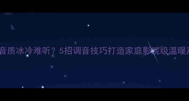 图片 🔥音响音质冰冷难听？5招调音技巧打造家庭影院级温暖声场🎵1