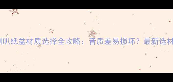 图片 🔥音箱喇叭纸盆材质选择全攻略：音质差易损坏？最新选材指南🎵1