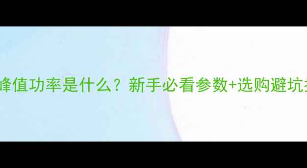 图片 🔥音箱峰值功率是什么？新手必看参数+选购避坑指南🎵2