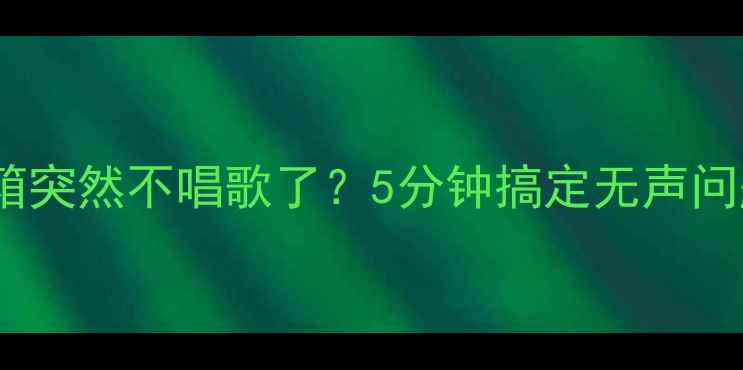 图片 🔥音箱突然不唱歌了？5分钟搞定无声问题🔥1