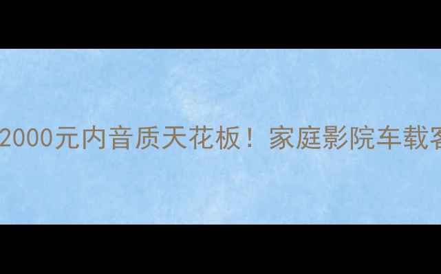 图片 🔥风格8音响真实测评2000元内音质天花板！家庭影院车载客厅三场景实测报告🎶