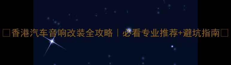 图片 🔥香港汽车音响改装全攻略｜必看专业推荐+避坑指南🔥