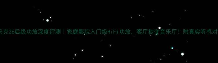 图片 🔥马克26后级功放深度评测｜家庭影院入门级HiFi功放，客厅秒变音乐厅！附真实听感对比1