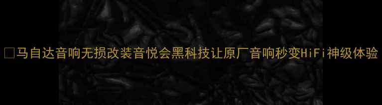 图片 🔥马自达音响无损改装音悦会黑科技让原厂音响秒变HiFi神级体验