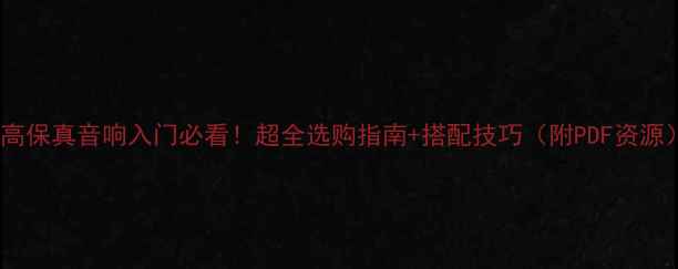 图片 🔥高保真音响入门必看！超全选购指南+搭配技巧（附PDF资源）2