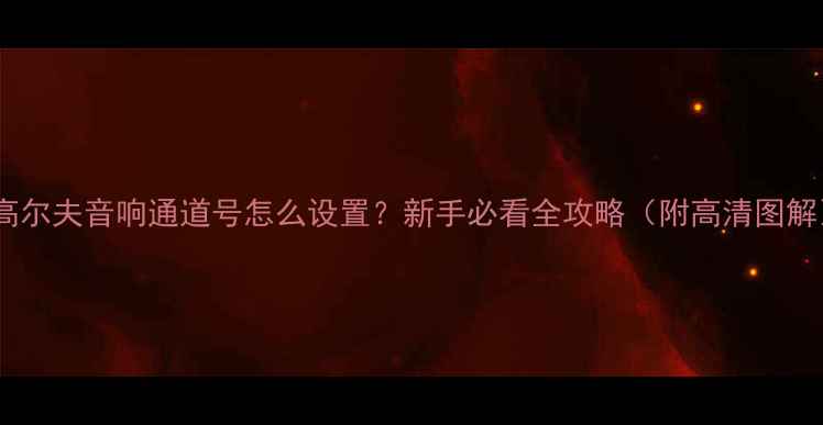 图片 🔥高尔夫音响通道号怎么设置？新手必看全攻略（附高清图解）1