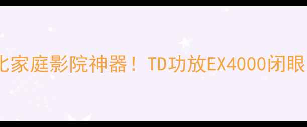 图片 🔥高性价比家庭影院神器！TD功放EX4000闭眼入指南🔥2