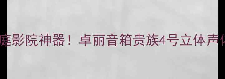 图片 🔥高性价比家庭影院神器！卓丽音箱贵族4号立体声体验全测评🎵2