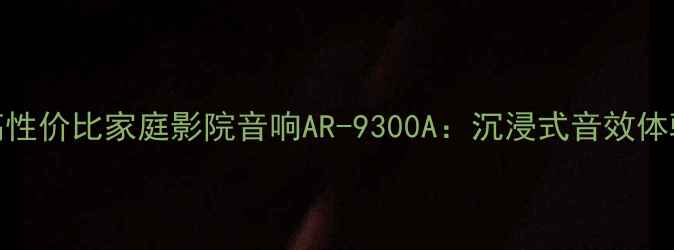 图片 🔥高性价比家庭影院音响AR-9300A：沉浸式音效体验全
