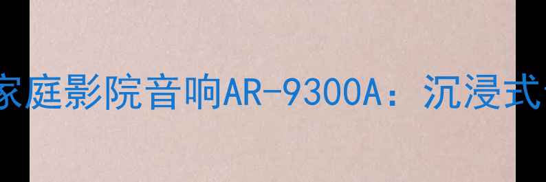 图片 🔥高性价比家庭影院音响AR-9300A：沉浸式音效体验全1