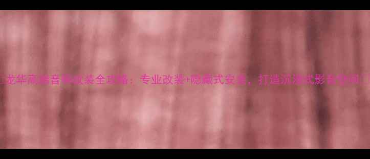 图片 🔥龙华高端音响改装全攻略：专业改装+隐藏式安装，打造沉浸式影音空间🎵2