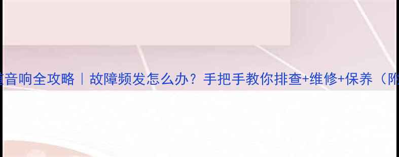 图片 🔧中东版霸道音响全攻略｜故障频发怎么办？手把手教你排查+维修+保养（附详细步骤）1