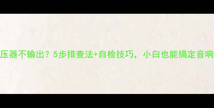 图片 🔧功放变压器不输出？5步排查法+自检技巧，小白也能搞定音响维修！🔧