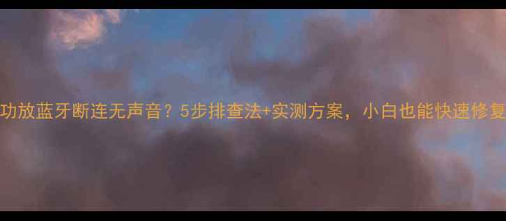 图片 🔧功放蓝牙断连无声音？5步排查法+实测方案，小白也能快速修复！