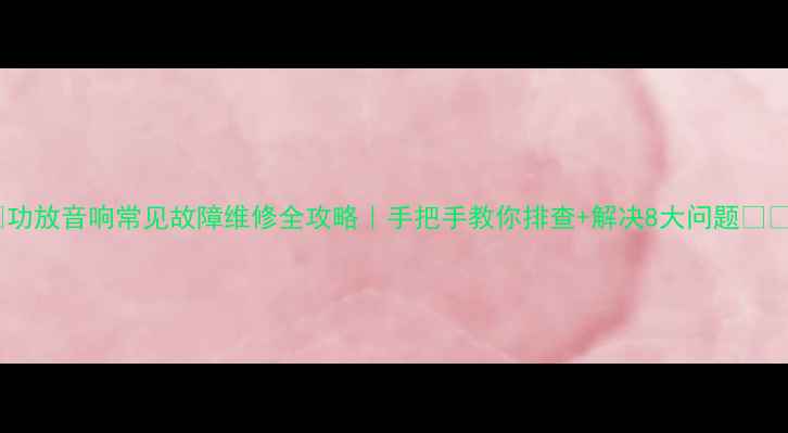 图片 🔧功放音响常见故障维修全攻略｜手把手教你排查+解决8大问题💡✅2
