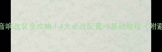 图片 🔧哈佛H6音响改装全攻略｜4大必改配置+0基础教程（附避坑指南）