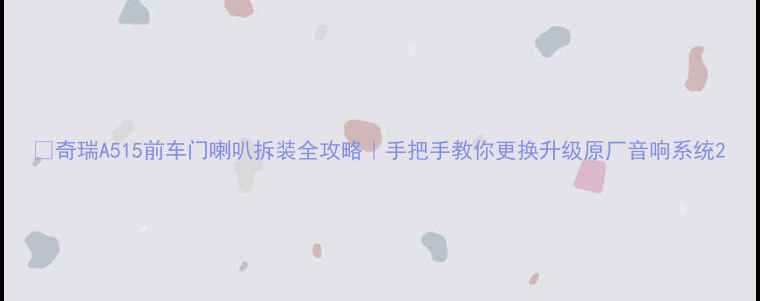 图片 🔧奇瑞A515前车门喇叭拆装全攻略｜手把手教你更换升级原厂音响系统2
