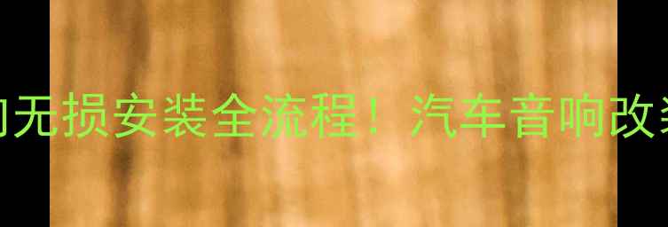 图片 🔧手把手教你汽车音响无损安装全流程！汽车音响改装避坑指南+工具清单2